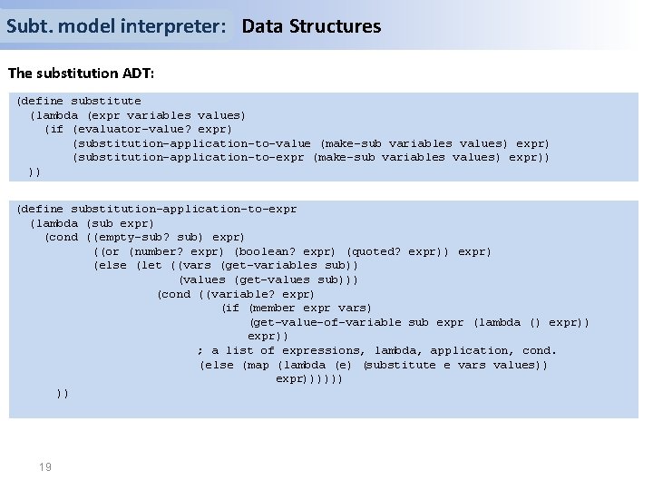 Subt. model interpreter: Data Structures The substitution ADT: (define substitute (lambda (expr variables values)