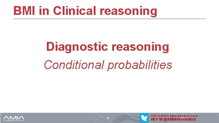 BMI in Clinical reasoning Diagnostic reasoning Conditional probabilities 10 AMIA 2018 Informatics Educators Forum