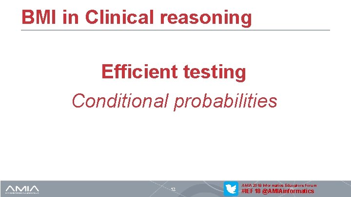 BMI in Clinical reasoning Efficient testing Conditional probabilities 12 AMIA 2018 Informatics Educators Forum