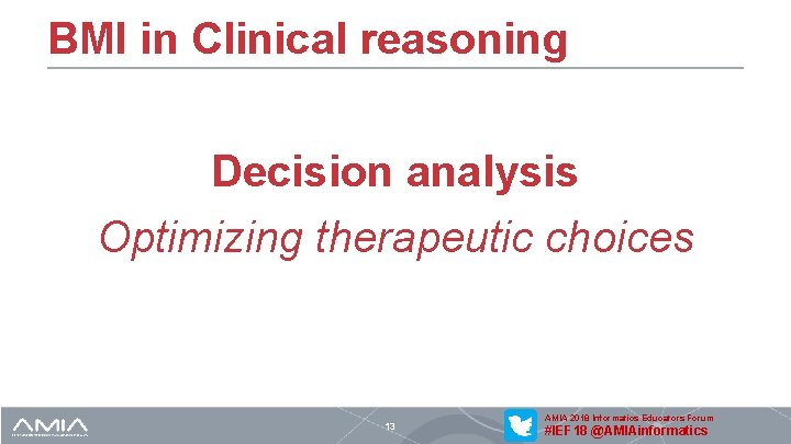 BMI in Clinical reasoning Decision analysis Optimizing therapeutic choices 13 AMIA 2018 Informatics Educators