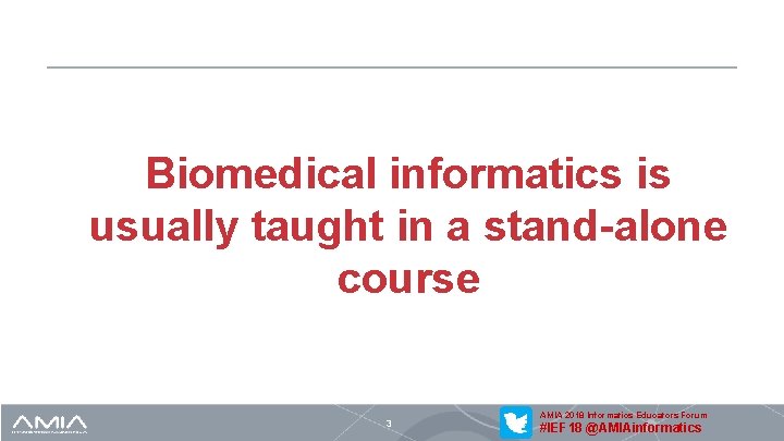 Biomedical informatics is usually taught in a stand-alone course 3 AMIA 2018 Informatics Educators