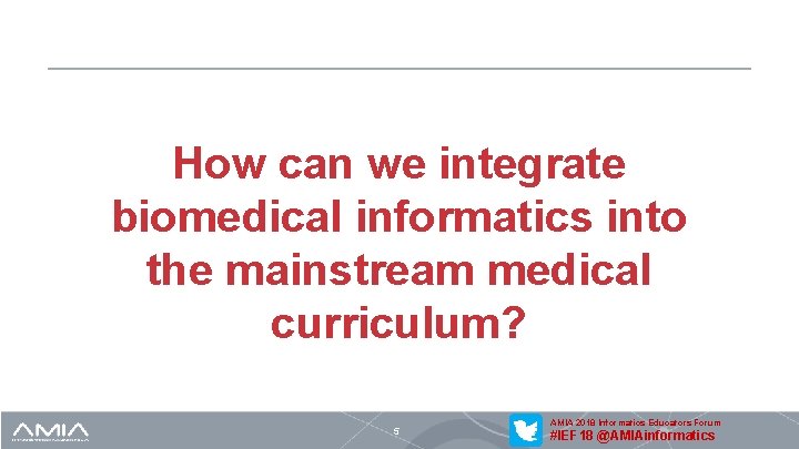 How can we integrate biomedical informatics into the mainstream medical curriculum? 5 AMIA 2018