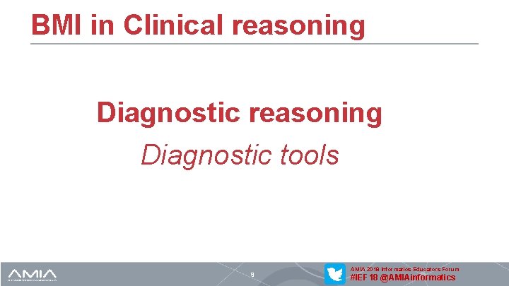 BMI in Clinical reasoning Diagnostic tools 9 AMIA 2018 Informatics Educators Forum #IEF 18