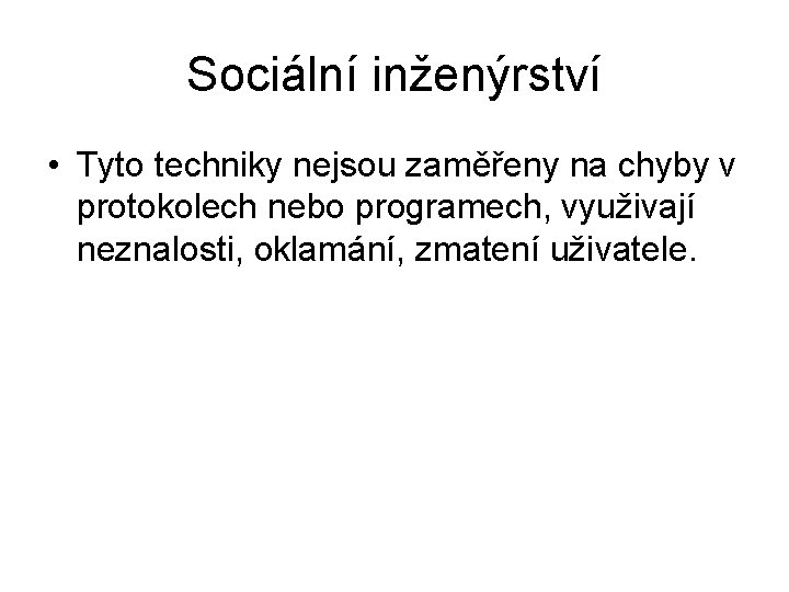 Sociální inženýrství • Tyto techniky nejsou zaměřeny na chyby v protokolech nebo programech, využivají