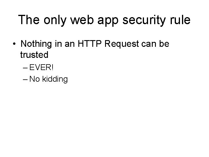 The only web app security rule • Nothing in an HTTP Request can be