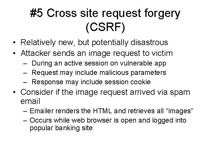 #5 Cross site request forgery (CSRF) • Relatively new, but potentially disastrous • Attacker
