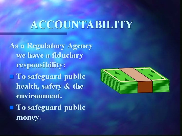 ACCOUNTABILITY As a Regulatory Agency we have a fiduciary responsibility: n To safeguard public