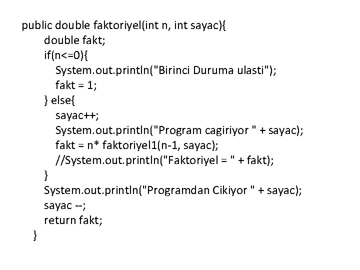 public double faktoriyel(int n, int sayac){ double fakt; if(n<=0){ System. out. println("Birinci Duruma ulasti"); public double faktoriyel(int n, int sayac){ double fakt; if(n<=0){ System. out. println("Birinci Duruma ulasti");