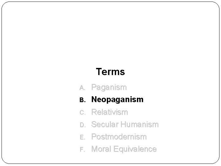 Terms A. Paganism B. Neopaganism C. Relativism D. Secular Humanism E. Postmodernism F. Moral