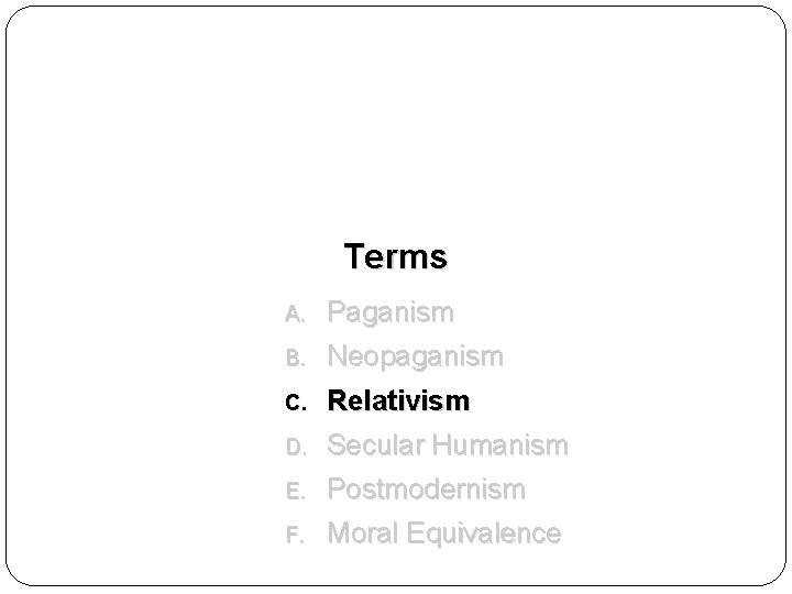 Terms A. Paganism B. Neopaganism C. Relativism D. Secular Humanism E. Postmodernism F. Moral