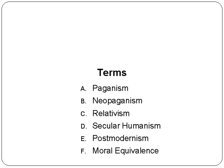 Terms A. Paganism B. Neopaganism C. Relativism D. Secular Humanism E. Postmodernism F. Moral