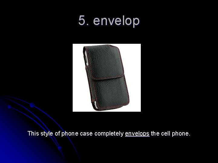 5. envelop This style of phone case completely envelops the cell phone. 