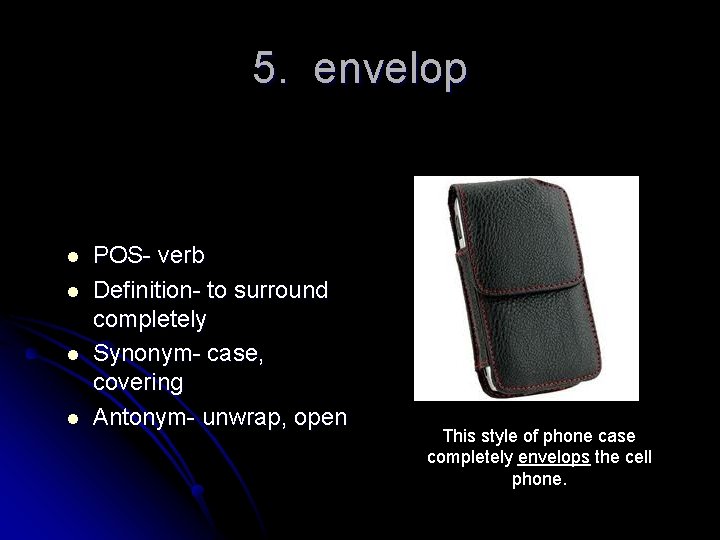 5. envelop l l POS- verb Definition- to surround completely Synonym- case, covering Antonym-