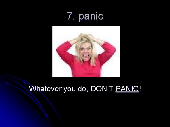 7. panic Whatever you do, DON’T PANIC! 