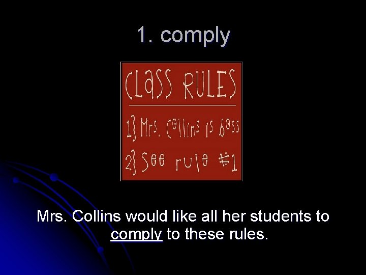 1. comply Mrs. Collins would like all her students to comply to these rules.