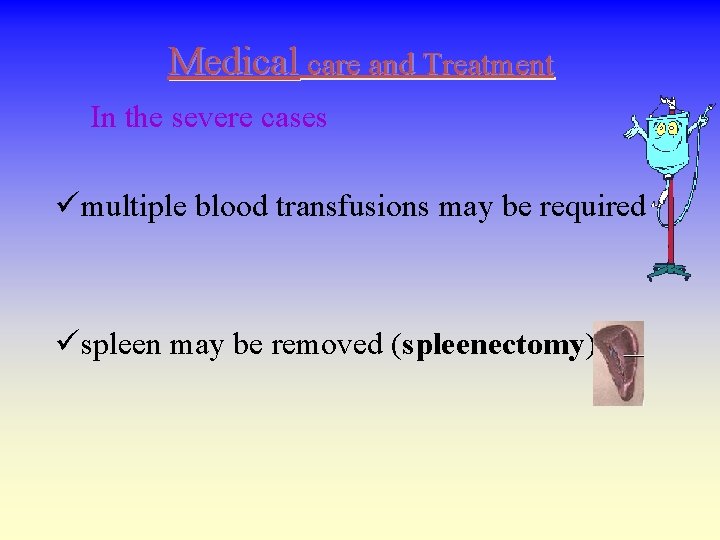 Medical care and Treatment In the severe cases ümultiple blood transfusions may be required