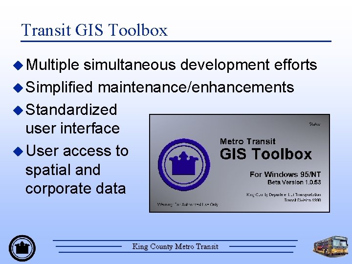 Transit GIS Toolbox u Multiple simultaneous development efforts u Simplified maintenance/enhancements u Standardized user