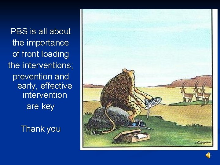 PBS is all about the importance of front loading the interventions; prevention and early,