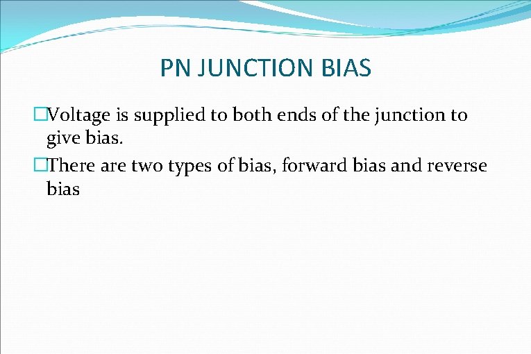 PN JUNCTION BIAS �Voltage is supplied to both ends of the junction to give