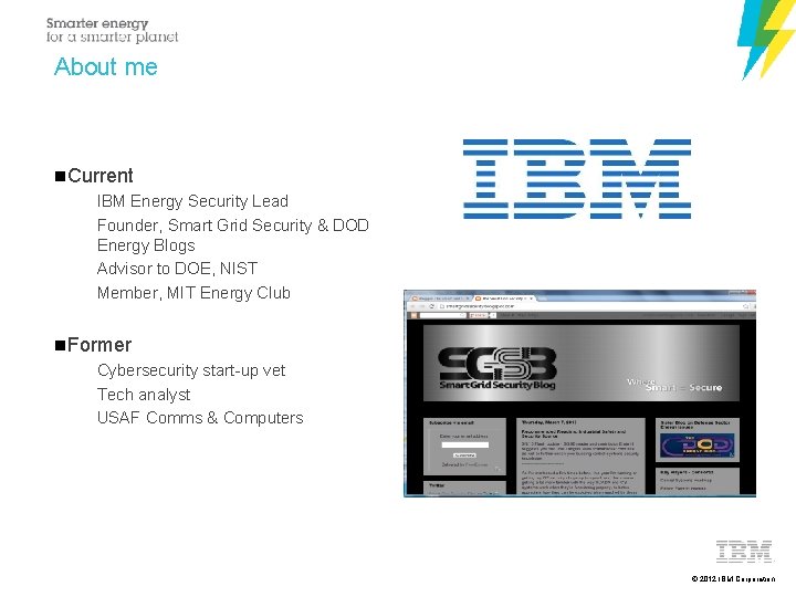 About me Current IBM Energy Security Lead Founder, Smart Grid Security & DOD Energy
