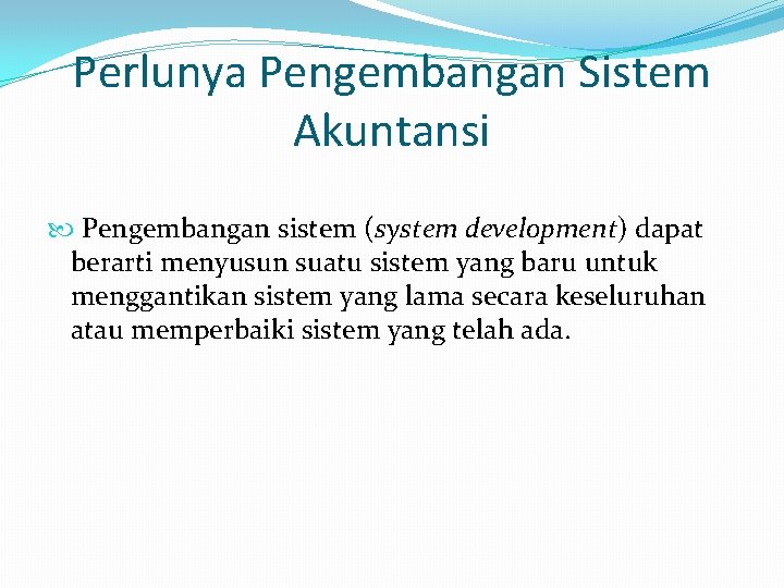 Perlunya Pengembangan Sistem Akuntansi Pengembangan sistem (system development) dapat berarti menyusun suatu sistem yang