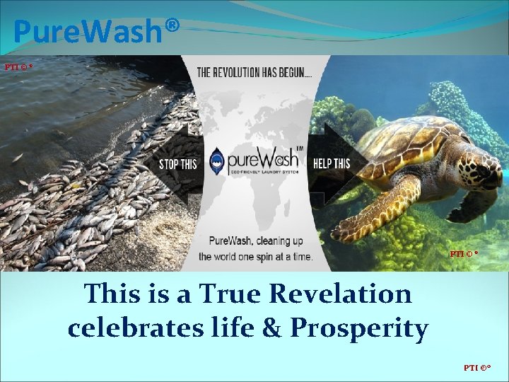 Pure. Wash® PTI © ® This is a True Revelation celebrates life & Prosperity