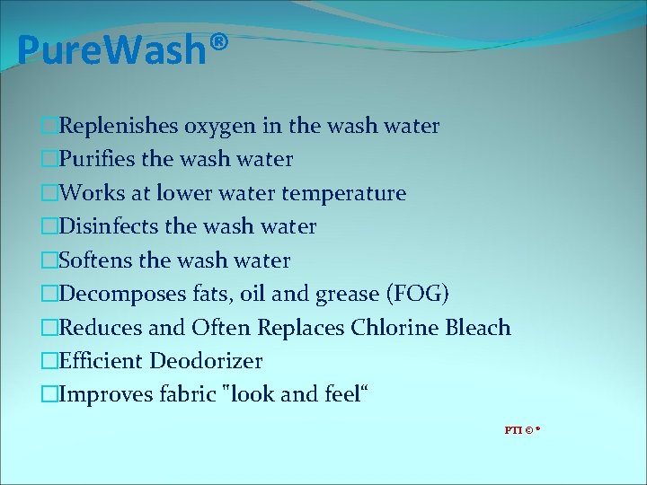 Pure. Wash® �Replenishes oxygen in the wash water �Purifies the wash water �Works at