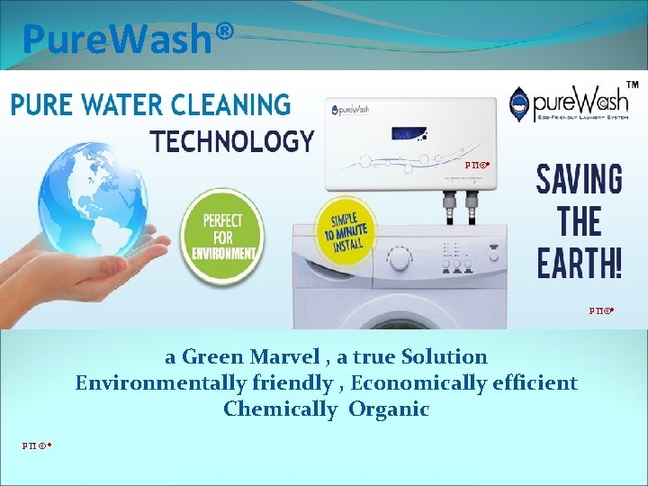 Pure. Wash® PTI©® a Green Marvel , a true Solution Environmentally friendly , Economically