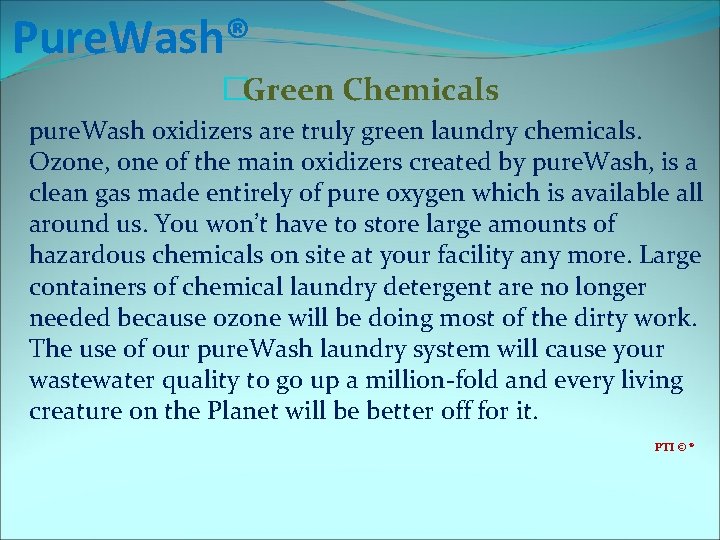 Pure. Wash® �Green Chemicals pure. Wash oxidizers are truly green laundry chemicals. Ozone, one