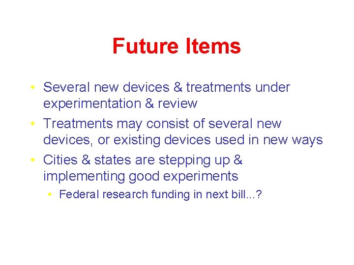 Future Items • Several new devices & treatments under experimentation & review • Treatments