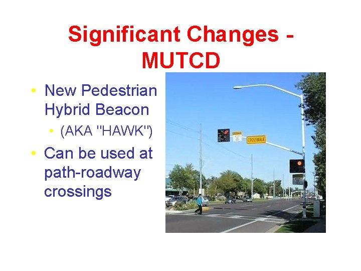 Significant Changes MUTCD • New Pedestrian Hybrid Beacon • (AKA "HAWK") • Can be