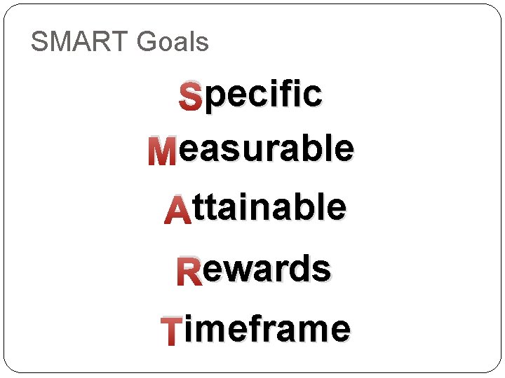 SMART Goals pecific Specific easurable Measurable ttainable Attainable ewards Rewards imeframe Timeframe 