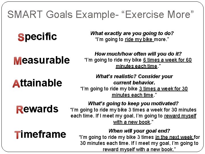 SMART Goals Example- “Exercise More” What exactly are you going to do? “I’m going