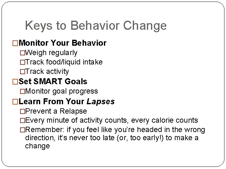 Keys to Behavior Change �Monitor Your Behavior �Weigh regularly �Track food/liquid intake �Track activity
