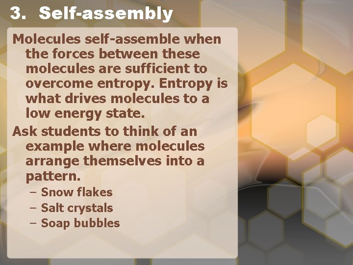 3. Self-assembly Molecules self-assemble when the forces between these molecules are sufficient to overcome