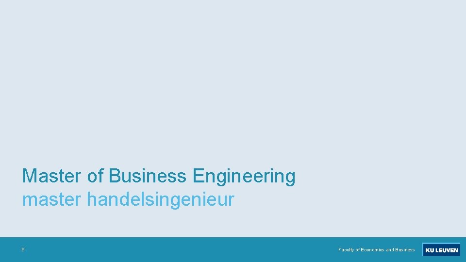 Master of Business Engineering master handelsingenieur 6 Faculty of Economics and Business 