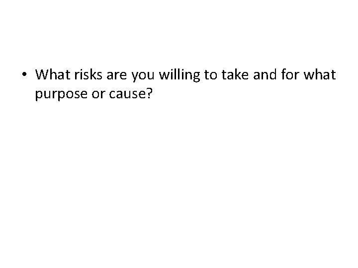  • What risks are you willing to take and for what purpose or