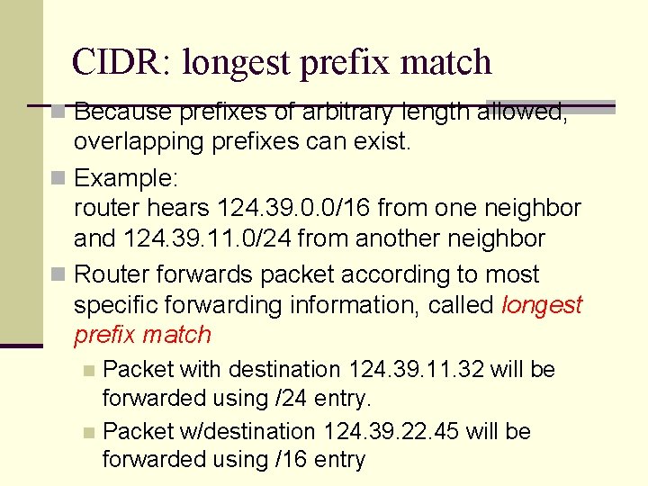 CIDR: longest prefix match n Because prefixes of arbitrary length allowed, overlapping prefixes can