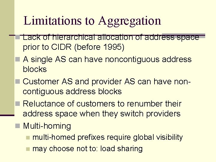 Limitations to Aggregation n Lack of hierarchical allocation of address space prior to CIDR Limitations to Aggregation n Lack of hierarchical allocation of address space prior to CIDR
