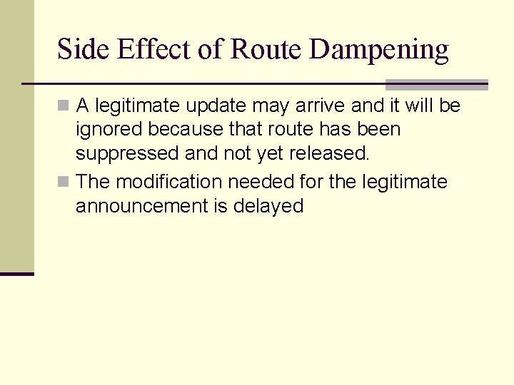 Side Effect of Route Dampening n A legitimate update may arrive and it will Side Effect of Route Dampening n A legitimate update may arrive and it will