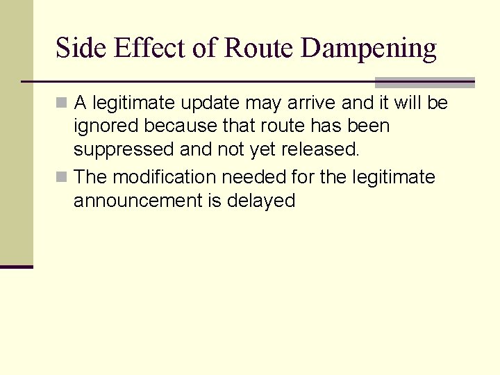 Side Effect of Route Dampening n A legitimate update may arrive and it will