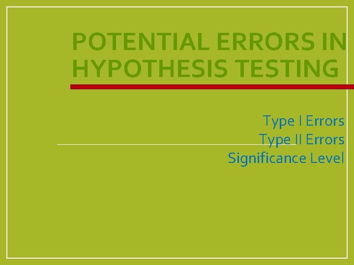 POTENTIAL ERRORS IN HYPOTHESIS TESTING Type I Errors Type II Errors Significance Level 
