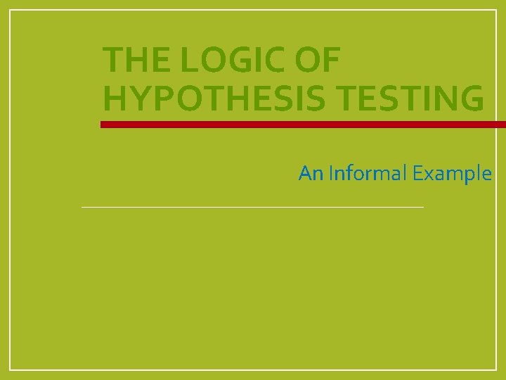 THE LOGIC OF HYPOTHESIS TESTING An Informal Example 