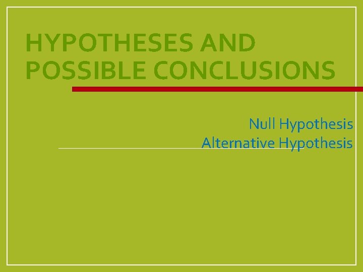 HYPOTHESES AND POSSIBLE CONCLUSIONS Null Hypothesis Alternative Hypothesis 