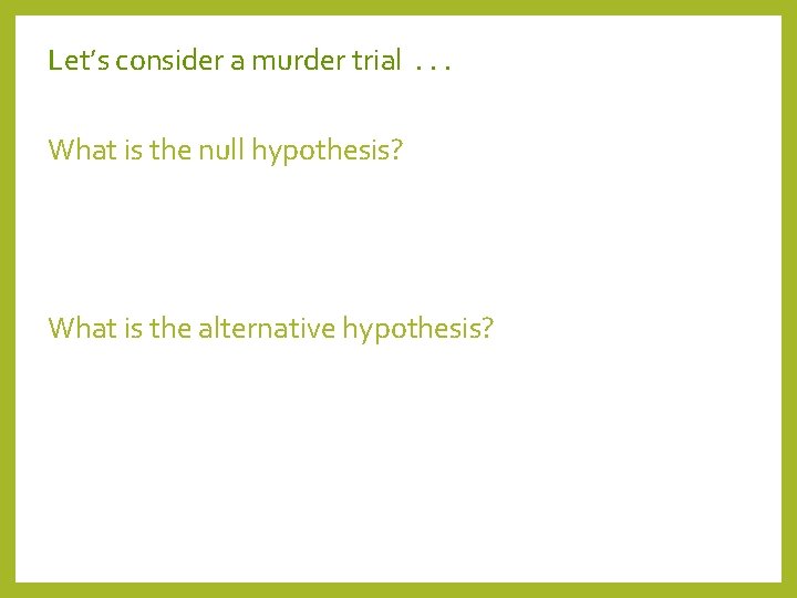 Let’s consider a murder trial . . . What is the null hypothesis? What
