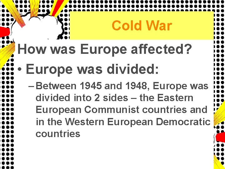 Cold War How was Europe affected? • Europe was divided: – Between 1945 and