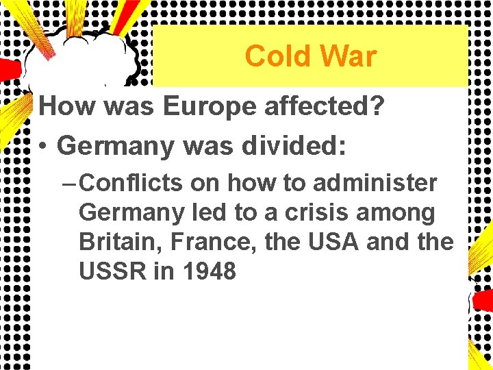 Cold War How was Europe affected? • Germany was divided: – Conflicts on how