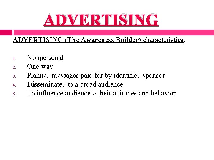 ADVERTISING (The Awareness Builder) characteristics: 1. 2. 3. 4. 5. Nonpersonal One-way Planned messages