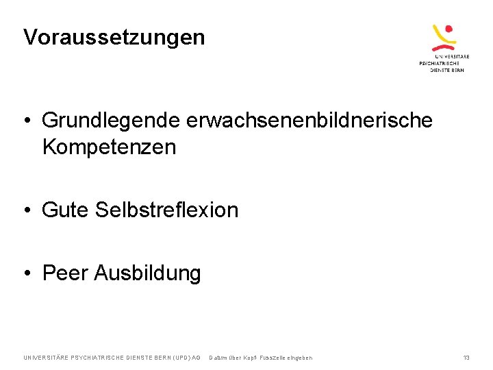 Voraussetzungen • Grundlegende erwachsenenbildnerische Kompetenzen • Gute Selbstreflexion • Peer Ausbildung UNIVERSITÄRE PSYCHIATRISCHE DIENSTE
