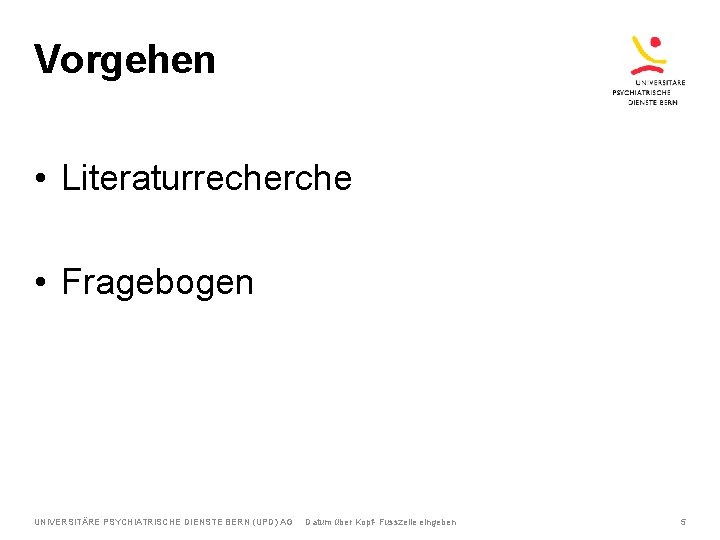 Vorgehen • Literaturrecherche • Fragebogen UNIVERSITÄRE PSYCHIATRISCHE DIENSTE BERN (UPD) AG Datum über Kopf-